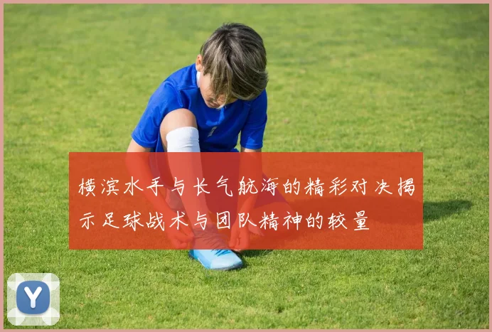 横滨水手与长气航海的精彩对决揭示足球战术与团队精神的较量